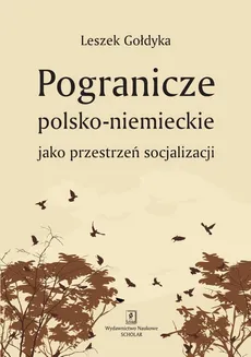 Pogranicze polsko-niemieckie jako przestrzeń socjalizacji - Leszek Gołdyka