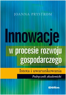 Innowacje w procesie rozwoju gospodarczego Istota i uwarunkowania - Joanna Prystrom