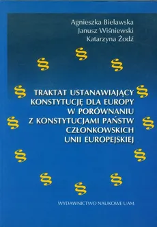 Traktat ustanawiający konstytucję dla Europy w porównaniu z konstytucjami państw członkowskich Unii Europejskiej - Agnieszka Bielawska, Janusz Wiśniewski, Katarzyna Żodź