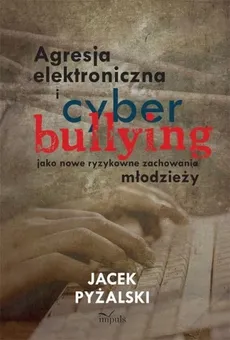 Agresja elektroniczna i cyberbullying jako nowe ryzykowne zachowania młodzieży - Outlet - Jacek Pyżalski