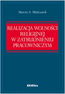 Realizacja wolności religijnej w zatrudnieniu pracowniczym - Mielczarek Marcin A.