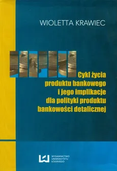 Cykl życia produktu bankowego i jego implikacje dla polityki produktu bankowości detalicznej - Wioletta Krawiec
