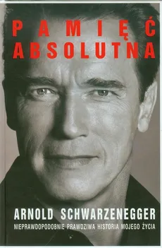 Pamięć absolutna Nieprawdopodobnie prawdziwa historia mojego życia - Arnold Schwarzenegger