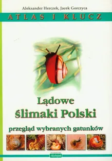 Lądowe ślimaki Polski Atlas i klucz - Jacek Gorczyca, Aleksander Herczek