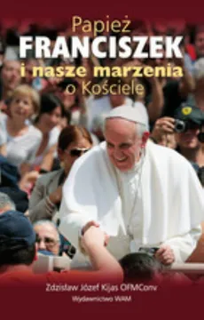 Papież Franciszek i nasze marzenia o Kościele - Kijas Zdzisław Józef