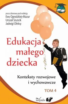 Edukacja małego dziecka Tom 4 - Ewa Ogrodzka-Mazur, Urszula Szuścik, Jadwiga Oleksy