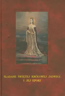 Śladami świętej krolowej Jadwigi i jej epoki
