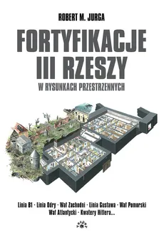Fortyfikacje III Rzeszy w rysunkach przestrzennych - Jurga Robert M.
