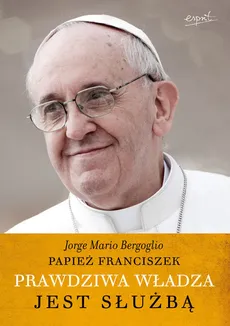 Prawdziwa władza jest służbą - Bergoglio Jorge Mario
