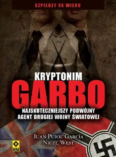 Kryptonim Garbo Najskuteczniejszy podwójny agent drugiej wojny światowej - Pujol Gracia Juan, Nigel West