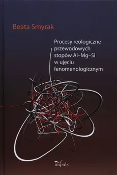 Procesy reologiczne przewodowych stopów Al-Mg-Si w ujęciu fenomenologicznym - Beata Smyrak