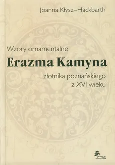Wzory ornamentalne Erazma Kamyna - złotnika poznańskiego z XVI wieku - Joanna Kłysz-Hackbarth
