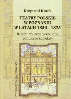 Teatry polskie w Poznaniu w latach 1850-1875 - Krzysztof Kurek
