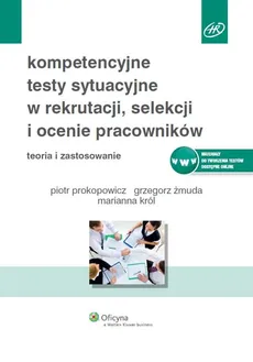 Kompetencyjne testy sytuacyjne w rekrutacji, selekcji i ocenie pracowników - Marianna Król, Piotr Prokopowicz, Grzegorz Żmuda