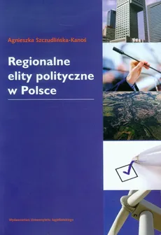 Regionalne elity polityczne w Polsce - Outlet - Agnieszka Szczudlińska-Kanoś