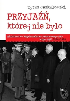 Przyjaźń której nie było Ministerstwo Bezpieczeństwa Narodowego NRD wobec MSW 1974-1990 - Outlet - Tytus Jaskułowski