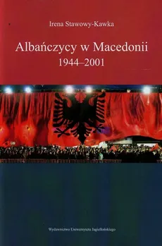 Albańczycy w Macedonii 1944-2001 - Irena Stawowy-Kawka
