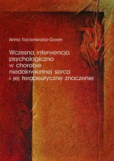 Wczesna interwencja psychologiczna w chorobie niedokrwiennej serca i jej terapeutyczne znaczenie - Outlet - Anna Trzcieniecka-Green