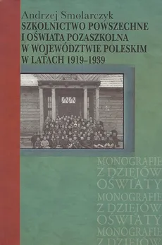Szkolnictwo powszechne i oświata pozaszkolna w województwie poleskim w latach 1919-1939 - Outlet - Andrzej Smolarczyk