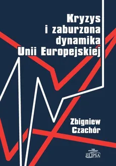 Kryzys i zaburzona dynamika Unii Europejskiej - Zbigniew Czachór