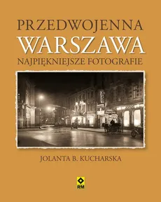 Przedwojenna Warszawa Najpiękniejsze fotografie - Jolanta Kucharska