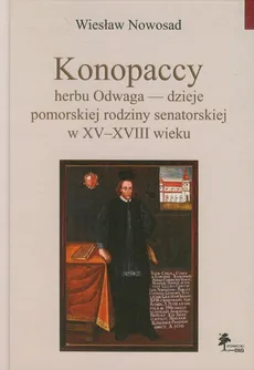 Konopaccy herbu Odwaga - dzieje pomorskiej rodziny senatorskiej w XV-XVIII wieku - Wiesław Nowosad