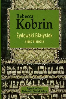 Żydowski Białystok i jego diaspora - Rebecca Kobrin