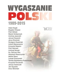 Wygaszanie Polski 1989-2015 - Bujak Adam, Nowak Andrzej, Sosnowski Leszek, Macierewicz Antoni, ks. Dariusz Oko, Szczerski Krzysztof
