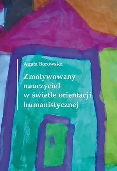 Zmotywowany nauczyciel w świetle orientacji humanistycznej - Outlet - Agata Borowska