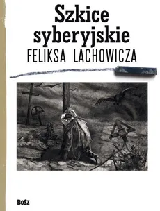 Szkice syberyjskie Feliksa Lachowicza - Outlet - Beata Długajczyk, Piotr Galik, Pilecki Jerzy M.