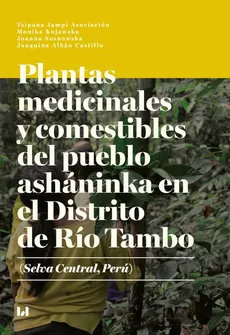 Plantas medicinales y comestibles del pueblo asháninka en el Distrito de Río Tambo (Selva Central, Perú) - Joanna Sosnowska, Monika Kujawska, Joaquina Albán Castillo