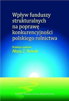 Wpływ funduszy strukturalnych na poprawę konkurencyjności polskiego rolnictwa - Outlet - Alojzy Z. Nowak
