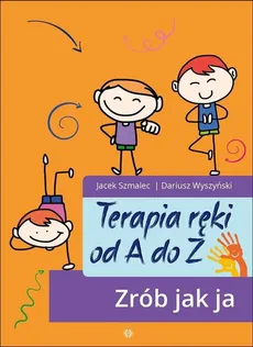 Terapia ręki od A do Z. Zrób jak ja - Dariusz Wyszyński, Jacek Szmalec