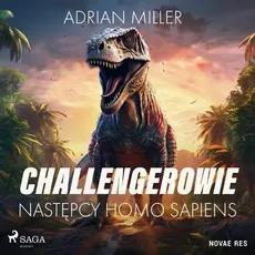 Challengerowie. Następcy homo sapiens - Adrian Miller