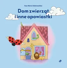 Dom zwierząt i inne opowiastki - Ewa Maria Dobrowolska