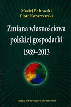 Zmiana własnościowa polskiej gospodarki 1989-2013 - Maciej Bałtowski, Piotr Kozarzewski