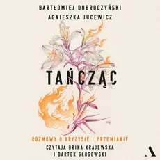 Tańcząc Rozmowy o kryzysie i przemianie - Agnieszka Jucewicz, Bartłomiej Dobroczyński