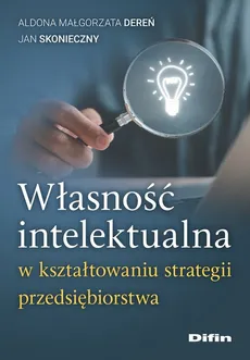 Własność intelektualna w kształtowaniu strategii przedsiębiorstwa - Dereń Aldona Małgorzata, Jan Skonieczny