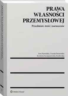 Prawa własności przemysłowej. Przedmiot, treść i naruszenie - Ewa Nowińska, Krystyna Szczepanowska-Kozłowska, Urszula Promińska