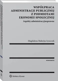 Współpraca administracji publicznej z podmiotami ekonomii społecznej. Aspekty administracyjnoprawne - Magdalena Małecka-Łyszczek