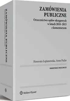 Zamówienia publiczne. Orzecznictwo sądów okręgowych w latach 2010-2015 z komentarzem - Anna Packo, Honorata Łopianowska