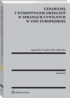 Uznawanie i wykonywanie orzeczeń w sprawach cywilnych w Unii Europejskiej - Agnieszka Frąckowiak-Adamska