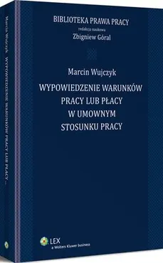 Wypowiedzenie warunków pracy lub płacy w umownym stosunku pracy - Marcin Wujczyk, Zbigniew Góral