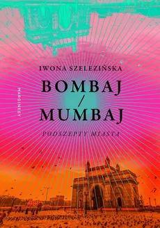 Bombaj/Mumbaj. Podszepty miasta - Szelezińska Iwona