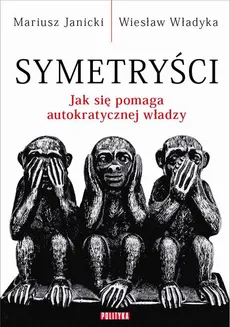 Symetryści. Jak się pomaga autokratycznej władzy - Mariusz Janicki, Wiesław Władyka