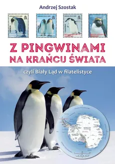 Z pingwinami na kraniec świata, czyli Biały Ląd w filatelistyce - Szostak Andrzej