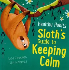 Healthy Habits: Sloth's Guide to Keeping Calm - Lisa Edwards, Sian Roberts