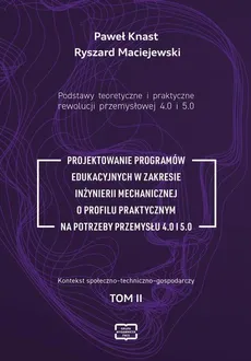 Podstawy teoretyczne i praktyczne rewolucji przemyslowej 4.0 i 5.0. - Paweł Knast, Ryszard Maciejewski