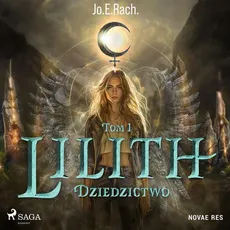 Lilith. Tom 1. Dziedzictwo - Jo.E. Rach, Jo.E. Rach., Jo.E.RACH.