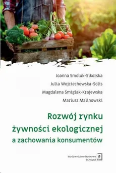 Rozwój rynku żywności ekologicznej a zachowania konsumentów - Joanna Smoluk-Sikorska, Mariusz Malinowski, Julia Wojciechowska-Solis, Magdalena Śmiglak-Krajewska